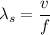 \lambda_{s}=\dfrac{v}{f}