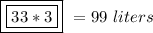 \boxed{\boxed{33*3}} \ =99 \ liters