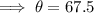 \implies \theta=67.5\degree