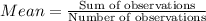 Mean=\frac{\text{Sum of observations}}{\text{Number of observations}}