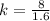 k =  \frac{8}{1.6}