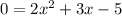 0 = 2 {x}^{2}  + 3x - 5