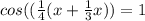 cos((\frac{1}{4}(x + \frac{1}{3}x)) = 1