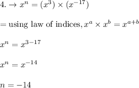 4.\rightarrow x^n=(x^3) \times (x^{-17})\\\\=\text{using law of indices},x^a\times x^b=x^{a+b}\\\\x^n=x^{3-17}\\\\x^n=x^{-14}\\\\n=-14