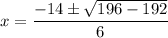 {\displaystyle x={\frac {-14\pm {\sqrt {196-192}}}{6}}\ \ }