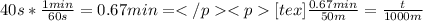 40s * \frac{1 min}{60 s} = 0.67 min = [tex]\frac{0.67 min}{50 m} = \frac{t}{1000m}