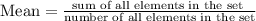 \text{Mean}=\frac{\text{sum of all elements in the set }}{\text{number of all elements in the set}}