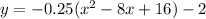 y=-0.25(x^{2}-8x+16)-2