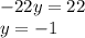 -22y=22 \\ y = -1