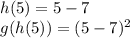 h(5)=5-7 \\ g(h(5))= (5-7)^{2}