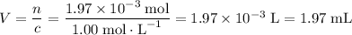 V = \dfrac{n}{c} = \dfrac{1.97 \times 10^{-3} \; \text{mol}}{1.00 \; \text{mol}\cdot \text{L}^{-1}} = 1.97 \times 10^{-3} \; \text{L} = 1.97 \; \text{mL}
