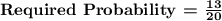 \bf\textbf{Required Probability = }\frac{13}{20}