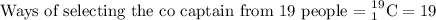 \text{Ways of selecting the co captain from 19 people = }_{1}^{19}\textrm {C}=19