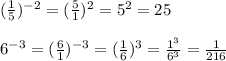 ( \frac{1}{5}) ^{-2}  =  ( \frac{5}{1} )^{2}  =  5^{2}  = 25 \\  \\  6^{-3} = ( \frac{6}{1} )^{-3} =  ( \frac{1}{6} )^{3} =  \frac{ 1^{3} }{ 6^{3} } =  \frac{1}{216}