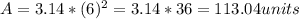 A=3.14*(6)^{2}=3.14*36=113.04units