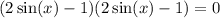 (2 \sin(x)  - 1)(2 \sin(x)  - 1) = 0