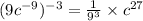 (9 {c}^{ - 9} )^{ - 3}  =  \frac{1}{ {9}^{ 3} }  \times {c}^{ 27}