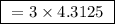 \boxed{ \ = 3 \times 4.3125 \ }