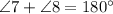 \angle 7 + \angle 8 = 180^{\circ}