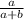 \frac{a}{a+b}