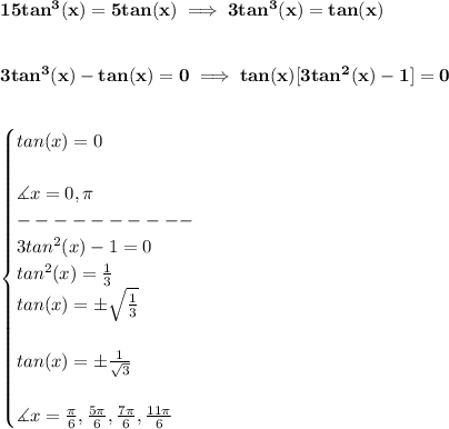 \bf 15tan^3(x)=5tan(x)\implies 3tan^3(x)=tan(x)&#10;\\\\\\&#10;3tan^3(x)-tan(x)=0\implies tan(x)[3tan^2(x)-1]=0&#10;\\\\\\&#10;\begin{cases}&#10;tan(x)=0\\\\&#10;\measuredangle x=0,\pi \\&#10;----------\\&#10;3tan^2(x)-1=0\\&#10;tan^2(x)=\frac{1}{3}\\&#10;tan(x)=\pm\sqrt{\frac{1}{3}}\\\\&#10;tan(x)=\pm\frac{1}{\sqrt{3}}\\\\&#10;\measuredangle x=\frac{\pi }{6}, \frac{5\pi }{6},\frac{7\pi }{6}, \frac{11\pi }{6}&#10;\end{cases}