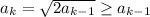 a_k=\sqrt{2a_{k-1}}\ge a_{k-1}