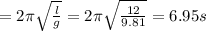 =2\pi \sqrt{\frac{l}{g}}=2\pi \sqrt{\frac{12}{9.81}}=6.95s