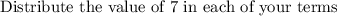 \text{Distribute the value of 7 in each of your terms}