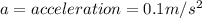 a = acceleration = 0.1 m/s^2