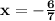 \bold{x=-\frac{6}{7}}