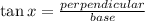 \tan x=\frac{perpendicular}{base}