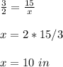 \frac{3}{2}=\frac{15}{x} \\ \\x=2*15/3\\ \\x=10\ in