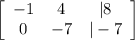 \left[\begin{array}{ccc}-1&4&|8\\0&-7&|-7\end{array}\right]