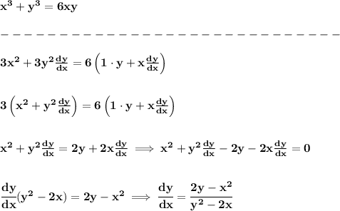 \bf x^3+y^3=6xy\\\\&#10;-----------------------------\\\\&#10;3x^2+3y^2\frac{dy}{dx}=6\left( 1\cdot y+x\frac{dy}{dx} \right)\\\\\\ 3\left( x^2+ y^2\frac{dy}{dx}\right)=6\left( 1\cdot y+x\frac{dy}{dx} \right)&#10;\\\\\\&#10; x^2+ y^2\frac{dy}{dx}=2y+2x\frac{dy}{dx}\implies x^2+ y^2\frac{dy}{dx}-2y-2x\frac{dy}{dx}=0&#10;\\\\\\&#10;\cfrac{dy}{dx}(y^2-2x)=2y-x^2\implies \cfrac{dy}{dx}=\cfrac{2y-x^2}{y^2-2x}