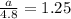 \frac{a}{4.8}=1.25