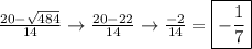 \frac{20-\sqrt{484} }{14} \rightarrow\frac{20-22}{14} \rightarrow\frac{-2}{14} = \boxed{-\frac{1}{7} }