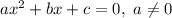 ax^2+bx+c=0,~a\neq 0