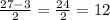 \frac { 27 - 3 } { 2 } = \frac { 24 } { 2 } = 12