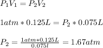 P_{1}V_{1}=P_{2}V_{2}\\\\1atm*0.125L=P_{2}*0.075L\\\\P_{2}=\frac{1atm*0.125L}{0.075l}=1.67atm