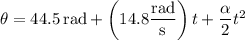 \theta=44.5\,\mathrm{rad}+\left(14.8\dfrac{\rm rad}{\rm s}\right)t+\dfrac\alpha2t^2