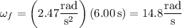 \omega_f=\left(2.47\dfrac{\rm rad}{\mathrm s^2}\right)(6.00\,\mathrm s)=14.8\dfrac{\rm rad}{\rm s}