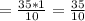 =\frac{35*1}{10}=\frac{35}{10}