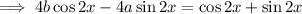 \implies4b\cos2x-4a\sin2x=\cos2x+\sin2x