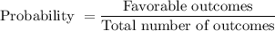 \text{Probability }=\dfrac{\text{Favorable outcomes}}{\text{Total number of outcomes}}