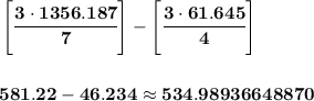 \bf \left[ \cfrac{3\cdot 1356.187}{7} \right]-\left[ \cfrac{3\cdot 61.645}{4} \right]&#10;\\\\\\&#10;581.22-46.234\approx 534.98936648870