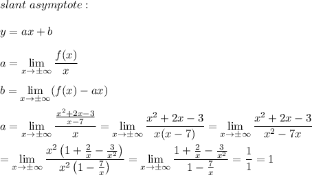 slant\ asymptote:\\\\y=ax+b\\\\a=\lim\limits_{x\to\pm\infty}\dfrac{f(x)}{x}\\\\b=\lim\limits_{x\to\pm\infty}(f(x)-ax)\\\\a=\lim\limits_{x\to\pm\infty}\dfrac{\frac{x^2+2x-3}{x-7}}{x}=\lim\limits_{x\to\pm\infty}\dfrac{x^2+2x-3}{x(x-7)}=\lim\limits_{x\to\pm\infty}\dfrac{x^2+2x-3}{x^2-7x}\\\\=\lim\limits_{x\to\pm\infty}\dfrac{x^2\left(1+\frac{2}{x}-\frac{3}{x^2}\right)}{x^2\left(1-\frac{7}{x}\right)}=\lim\limits_{x\to\pm\infty}\dfrac{1+\frac{2}{x}-\frac{3}{x^2}}{1-\frac{7}{x}}=\dfrac{1}{1}=1