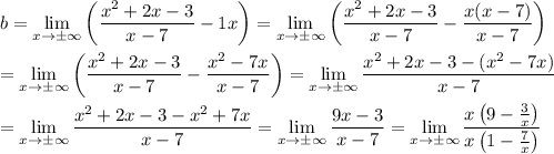 b=\lim\limits_{x\to\pm\infty}\left(\dfrac{x^2+2x-3}{x-7}-1x\right)=\lim\limits_{x\to\pm\infty}\left(\dfrac{x^2+2x-3}{x-7}-\dfrac{x(x-7)}{x-7}\right)\\\\=\lim\limits_{x\to\pm\infty}\left(\dfrac{x^2+2x-3}{x-7}-\dfrac{x^2-7x}{x-7}\right)=\lim\limits_{x\to\pm\infty}\dfrac{x^2+2x-3-(x^2-7x)}{x-7}\\\\=\lim\limits_{x\to\pm\infty}\dfrac{x^2+2x-3-x^2+7x}{x-7}=\lim\limits_{x\to\pm\infty}\dfrac{9x-3}{x-7}=\lim\limits_{x\to\pm\infty}\dfrac{x\left(9-\frac{3}{x}\right)}{x\left(1-\frac{7}{x}\right)}