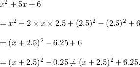 x^2+5x+6\\\\=x^2+2\times x\times 2.5+(2.5)^2-(2.5)^2+6\\\\=(x+2.5)^2-6.25+6\\\\=(x+2.5)^2-0.25\neq (x+2.5)^2+6.25.