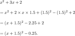 x^2+3x+2\\\\=x^2+2\times x\times 1.5+(1.5)^2-(1.5)^2+2\\\\=(x+1.5)^2-2.25+2\\\\=(x+1.5)^2-0.25.