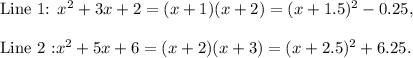 \textup{Line 1: }x^2+3x+2=(x+1)(x+2)=(x+1.5)^2-0.25,\\\\\textup{Line 2 :}x^2+5x+6=(x+2)(x+3)=(x+2.5)^2+6.25.